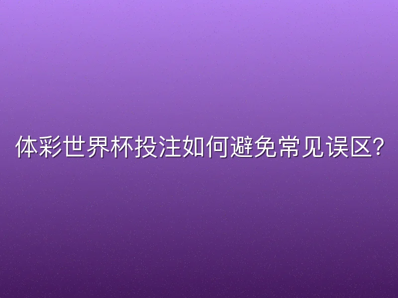 体彩世界杯投注如何避免常见误区？