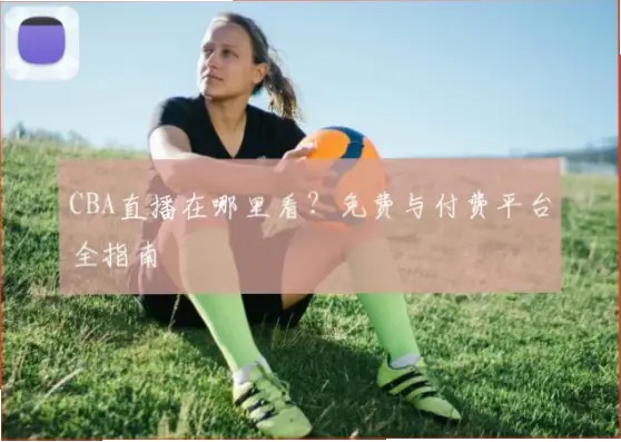 CBA直播高清源怎么找？稳定观赛指南